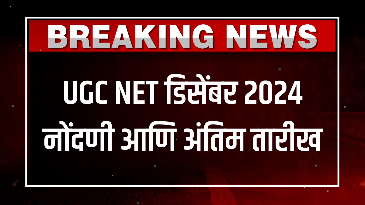 UGC NET डिसेंबर 2024 नोंदणी आणि अंतिम तारीख